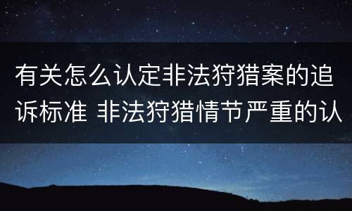 有关怎么认定非法狩猎案的追诉标准 非法狩猎情节严重的认定