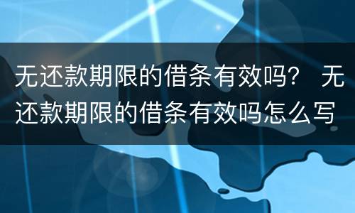 无还款期限的借条有效吗？ 无还款期限的借条有效吗怎么写