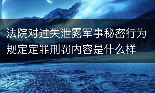 法院对过失泄露军事秘密行为规定定罪刑罚内容是什么样