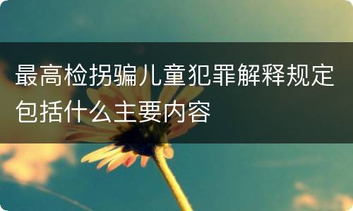 最高检拐骗儿童犯罪解释规定包括什么主要内容