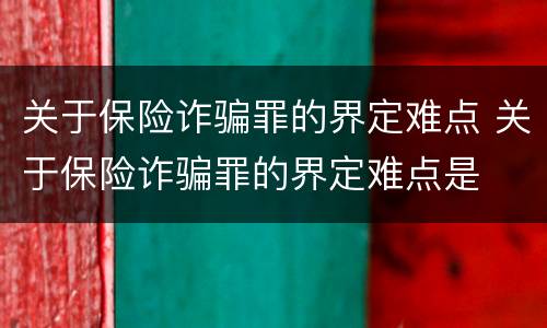 关于保险诈骗罪的界定难点 关于保险诈骗罪的界定难点是