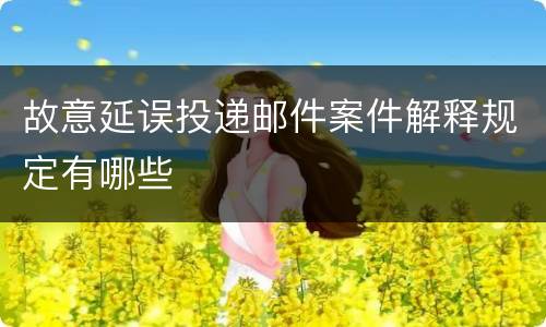 故意延误投递邮件案件解释规定有哪些