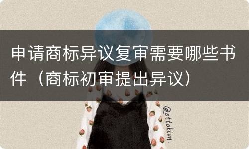 申请商标异议复审需要哪些书件（商标初审提出异议）