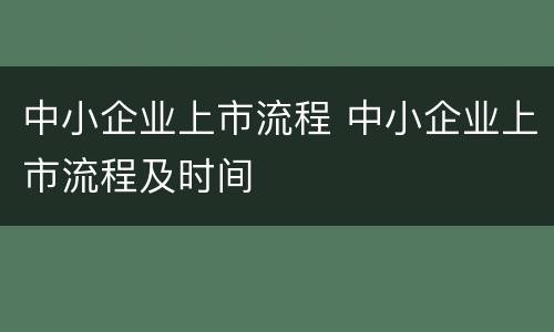 中小企业上市流程 中小企业上市流程及时间