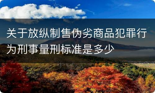 关于放纵制售伪劣商品犯罪行为刑事量刑标准是多少