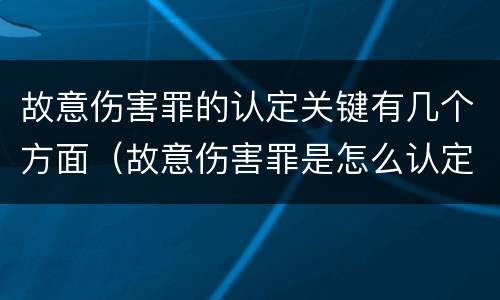 故意伤害罪的认定关键有几个方面（故意伤害罪是怎么认定的）
