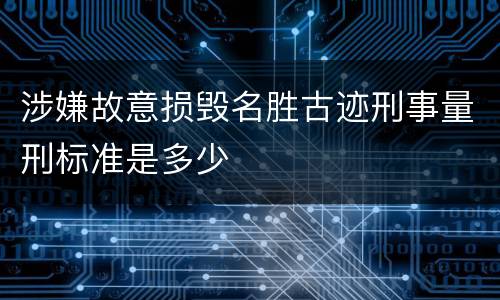 涉嫌故意损毁名胜古迹刑事量刑标准是多少