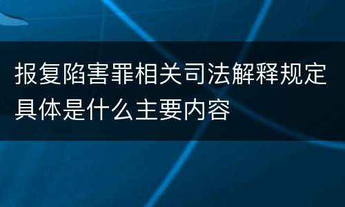 报复陷害罪相关司法解释规定具体是什么主要内容