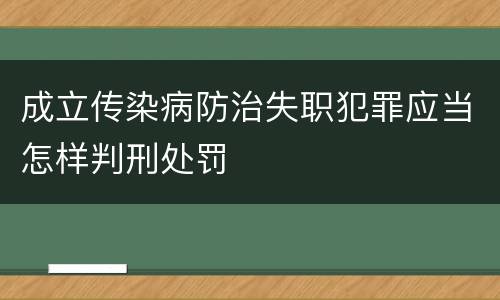 成立传染病防治失职犯罪应当怎样判刑处罚