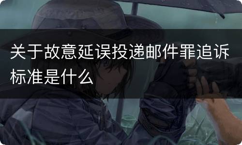 关于故意延误投递邮件罪追诉标准是什么