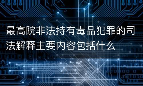 最高院非法持有毒品犯罪的司法解释主要内容包括什么