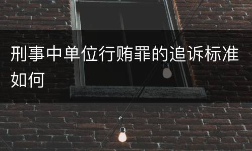 刑事中单位行贿罪的追诉标准如何