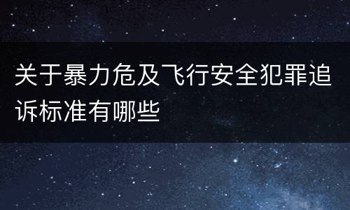 关于暴力危及飞行安全犯罪追诉标准有哪些
