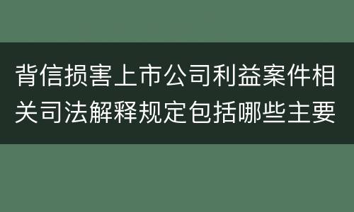 背信损害上市公司利益案件相关司法解释规定包括哪些主要内容