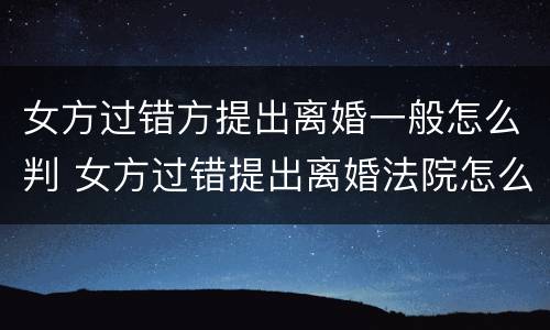 女方过错方提出离婚一般怎么判 女方过错提出离婚法院怎么判