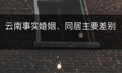 云南事实婚姻、同居主要差别