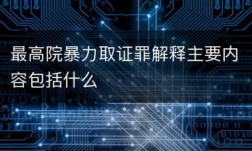 最高院暴力取证罪解释主要内容包括什么
