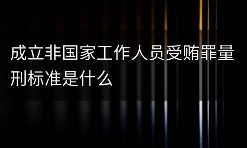 成立非国家工作人员受贿罪量刑标准是什么