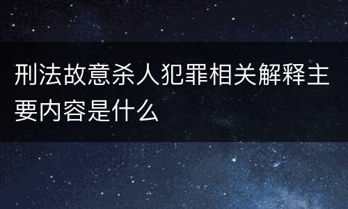 刑法故意杀人犯罪相关解释主要内容是什么
