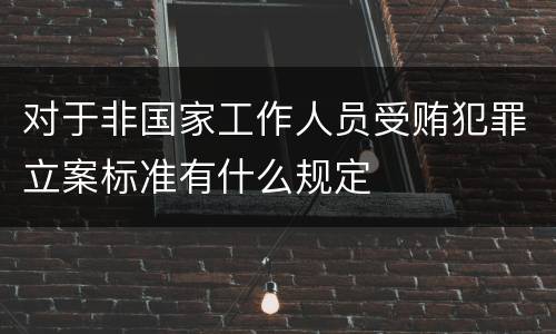 对于非国家工作人员受贿犯罪立案标准有什么规定