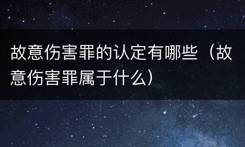 故意伤害罪的认定有哪些（故意伤害罪属于什么）