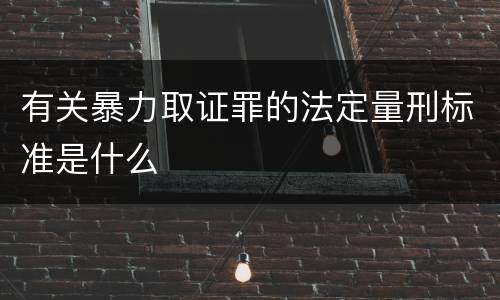 有关暴力取证罪的法定量刑标准是什么