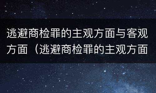 逃避商检罪的主观方面与客观方面（逃避商检罪的主观方面与客观方面不一致）