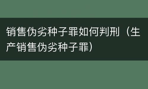 销售伪劣种子罪如何判刑（生产销售伪劣种子罪）
