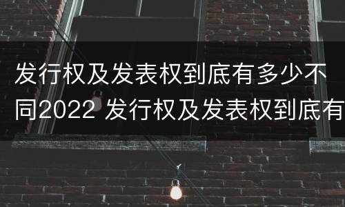 发行权及发表权到底有多少不同2022 发行权及发表权到底有多少不同2022年的