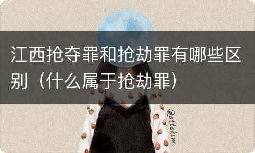 江西抢夺罪和抢劫罪有哪些区别（什么属于抢劫罪）