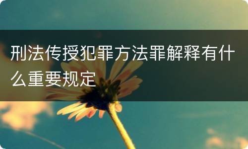 刑法传授犯罪方法罪解释有什么重要规定