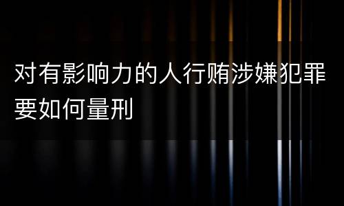 对有影响力的人行贿涉嫌犯罪要如何量刑