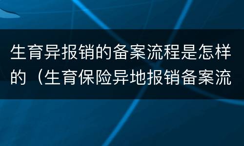 生育异报销的备案流程是怎样的（生育保险异地报销备案流程）