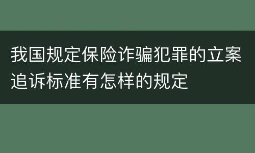 我国规定保险诈骗犯罪的立案追诉标准有怎样的规定