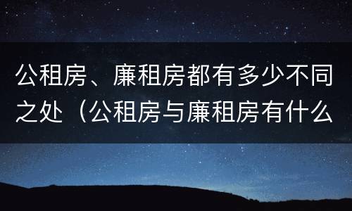公租房、廉租房都有多少不同之处（公租房与廉租房有什么不同）