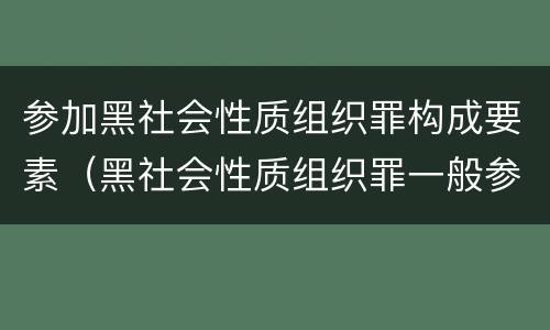 参加黑社会性质组织罪构成要素（黑社会性质组织罪一般参加者）
