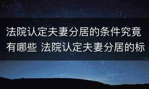 法院认定夫妻分居的条件究竟有哪些 法院认定夫妻分居的标准