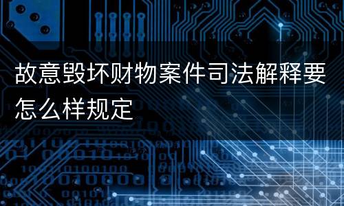 故意毁坏财物案件司法解释要怎么样规定