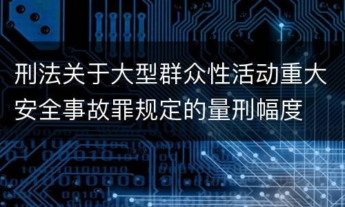 刑法关于大型群众性活动重大安全事故罪规定的量刑幅度