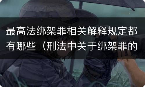 最高法绑架罪相关解释规定都有哪些（刑法中关于绑架罪的规定）