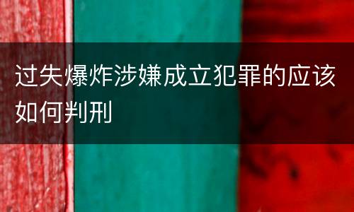 过失爆炸涉嫌成立犯罪的应该如何判刑