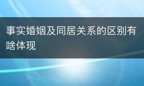 事实婚姻及同居关系的区别有啥体现