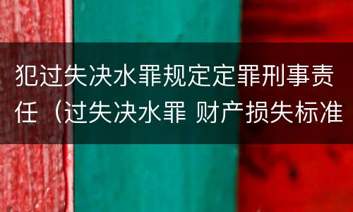 犯过失决水罪规定定罪刑事责任（过失决水罪 财产损失标准）
