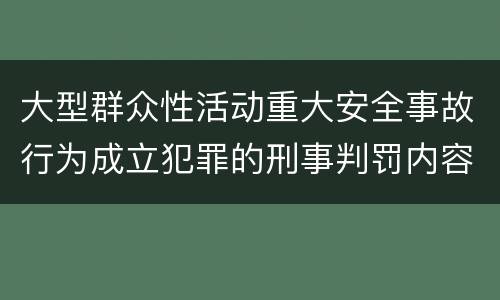 大型群众性活动重大安全事故行为成立犯罪的刑事判罚内容是哪些