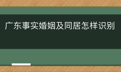 广东事实婚姻及同居怎样识别