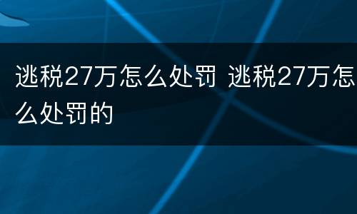 逃税27万怎么处罚 逃税27万怎么处罚的