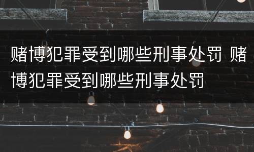 赌博犯罪受到哪些刑事处罚 赌博犯罪受到哪些刑事处罚