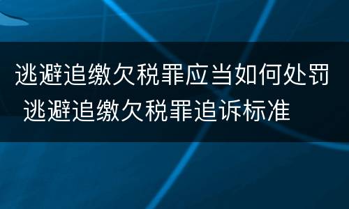 逃避追缴欠税罪应当如何处罚 逃避追缴欠税罪追诉标准
