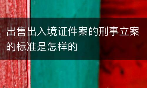 出售出入境证件案的刑事立案的标准是怎样的