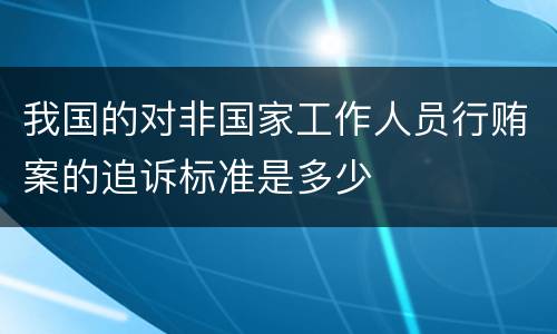 我国的对非国家工作人员行贿案的追诉标准是多少